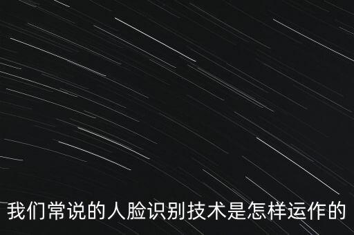 我們常說的人臉識別技術(shù)是怎樣運(yùn)作的