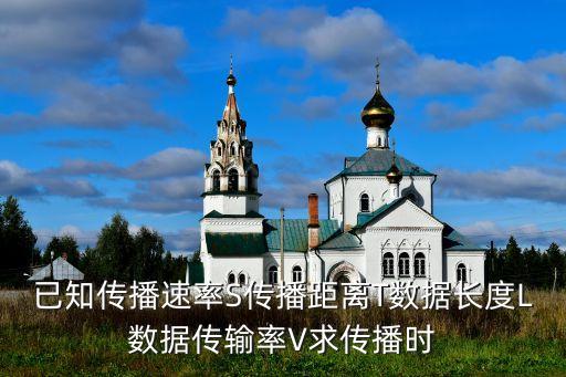傳輸時(shí)延，已知傳播速率S傳播距離T數(shù)據(jù)長(zhǎng)度L數(shù)據(jù)傳輸率V求傳播時(shí)