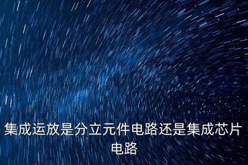 集成運放是分立元件電路還是集成芯片電路