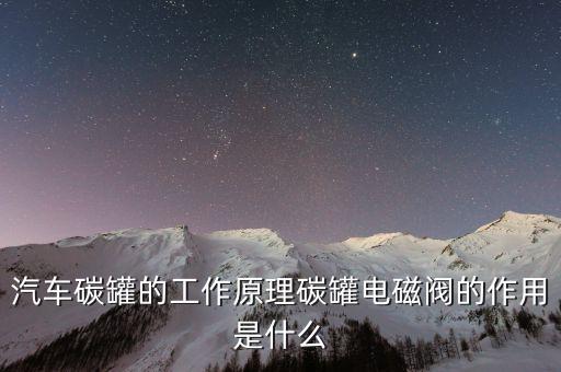 汽車碳罐的工作原理碳罐電磁閥的作用是什么