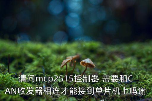 請問mcp2515控制器 需要和CAN收發(fā)器相連才能接到單片機上嗎謝