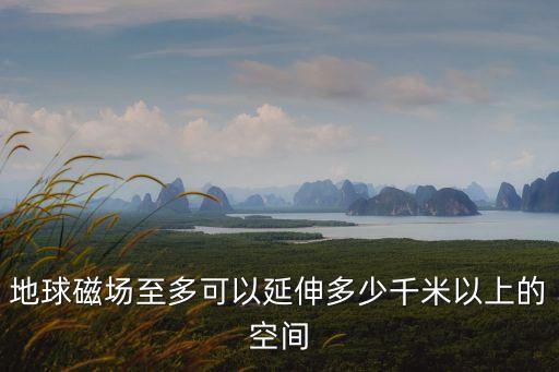 地球磁場(chǎng)至多可以延伸多少千米以上的空間