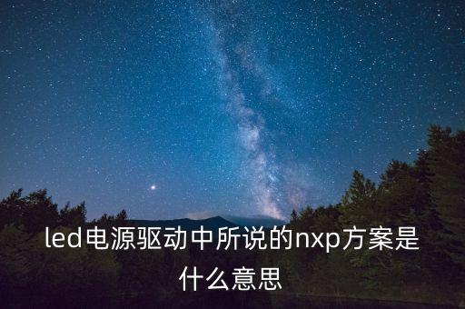 led電源驅(qū)動(dòng)中所說的nxp方案是什么意思