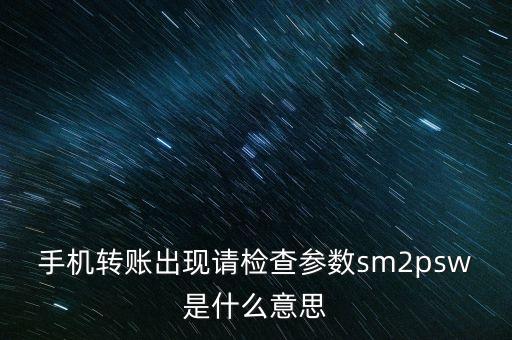 手機(jī)轉(zhuǎn)賬出現(xiàn)請檢查參數(shù)sm2psw是什么意思
