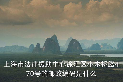 上海市法律援助中心徐匯區(qū)小木橋路470號的郵政編碼是什么