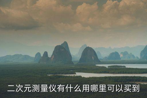 二次元測(cè)量?jī)x有什么用哪里可以買(mǎi)到