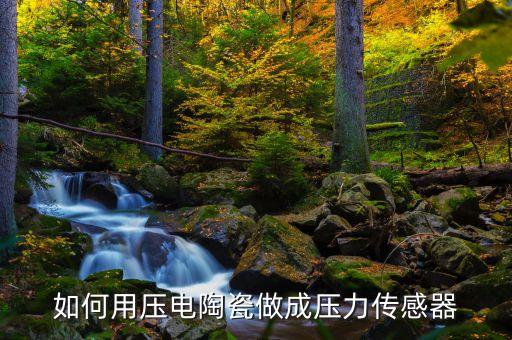 如何用壓電陶瓷做成壓力傳感器