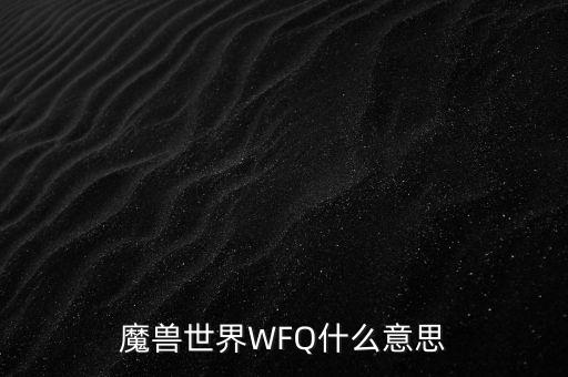 魔獸世界WFQ什么意思