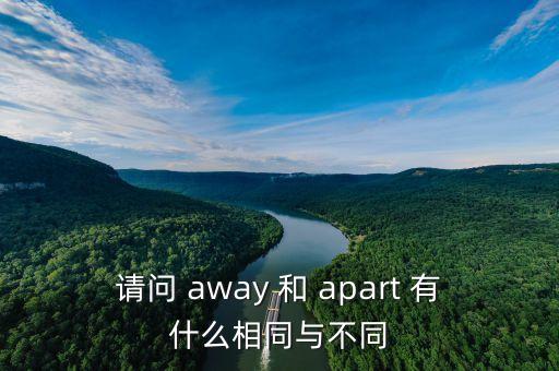 請問 away 和 apart 有什么相同與不同