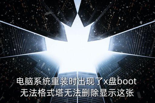 電腦系統(tǒng)重裝時出現(xiàn)了x盤boot 無法格式塔無法刪除顯示這張