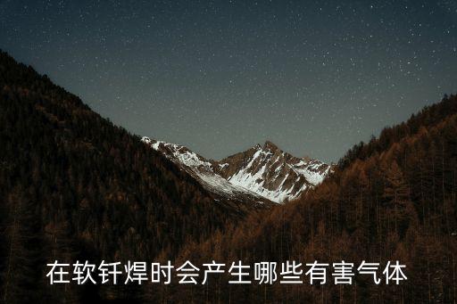 在軟釬焊時(shí)會(huì)產(chǎn)生哪些有害氣體