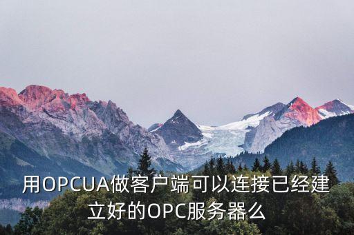 用OPCUA做客戶端可以連接已經(jīng)建立好的OPC服務(wù)器么
