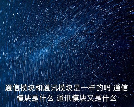 通信模塊和通訊模塊是一樣的嗎 通信模塊是什么 通訊模塊又是什么
