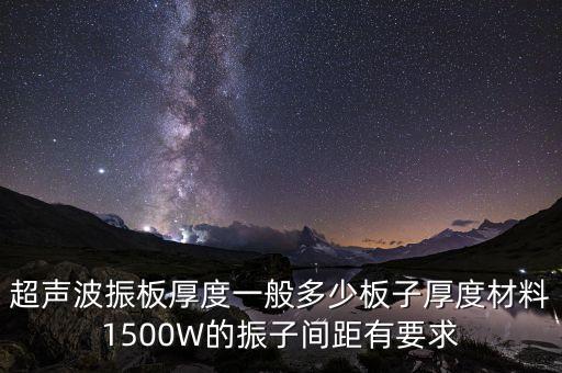 超聲波振板，超聲波振板厚度一般多少板子厚度材料1500W的振子間距有要求