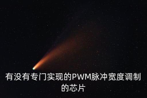 有沒有專門實現(xiàn)的PWM脈沖寬度調(diào)制的芯片