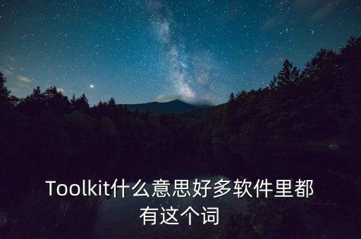 Toolkit什么意思好多軟件里都有這個詞