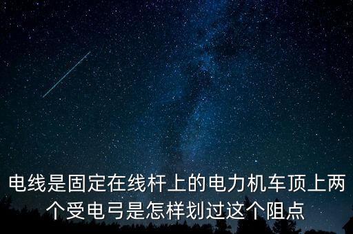 電線是固定在線桿上的電力機車頂上兩個受電弓是怎樣劃過這個阻點