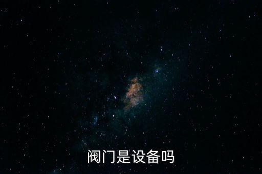 閥門是什么東西，閥門是設(shè)備嗎