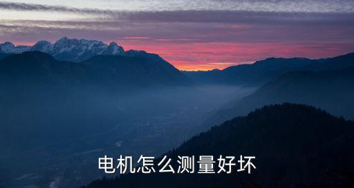 怎么檢測(cè)電機(jī)好壞，電動(dòng)機(jī)好壞的判斷方法