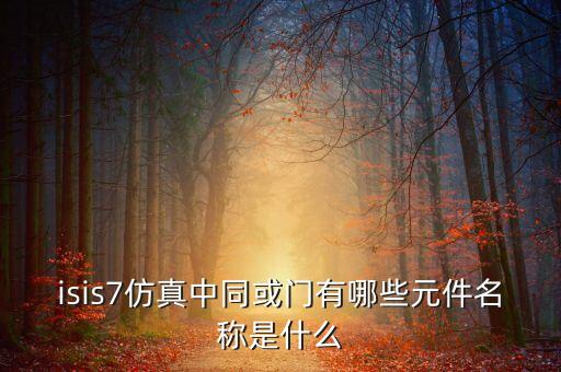 isis7仿真中同或門有哪些元件名稱是什么
