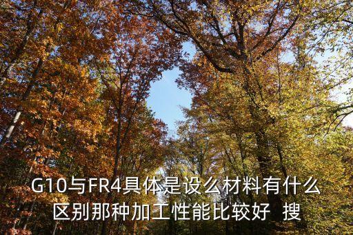 fr4材料參數(shù)，G10與FR4具體是設(shè)么材料有什么區(qū)別那種加工性能比較好  搜
