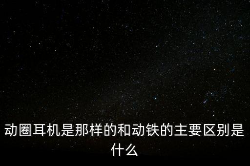 動(dòng)圈耳機(jī)是那樣的和動(dòng)鐵的主要區(qū)別是什么