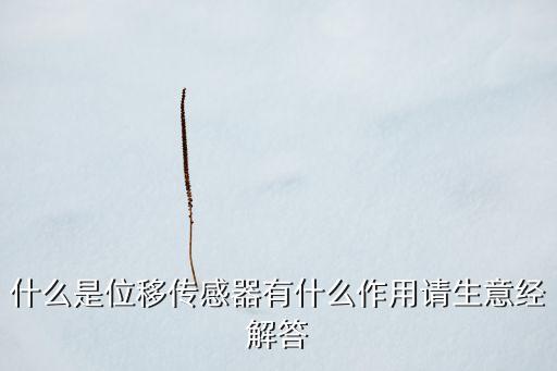 什么是位移傳感器有什么作用請生意經(jīng)解答