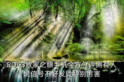rog敗家之眼，ROG3敗家之眼手機(jī)全方位評(píng)測(cè)有人說(shuō)信號(hào)不好發(fā)燙特別厲害