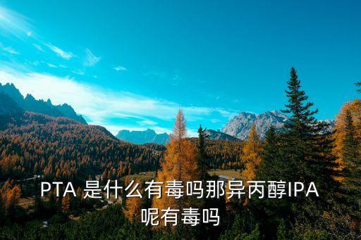PTA 是什么有毒嗎那異丙醇IPA呢有毒嗎