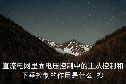 直流電網(wǎng)里面電壓控制中的主從控制和下垂控制的作用是什么  搜