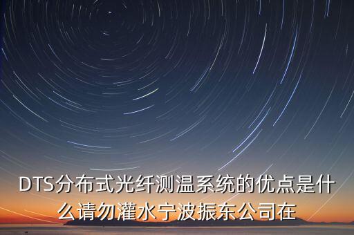 DTS分布式光纖測(cè)溫系統(tǒng)的優(yōu)點(diǎn)是什么請(qǐng)勿灌水寧波振東公司在
