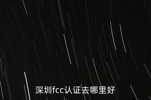 深圳fcc認(rèn)證去哪里好