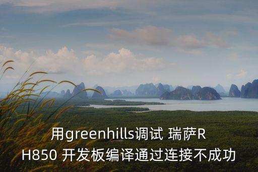 用greenhills調試 瑞薩RH850 開發(fā)板編譯通過連接不成功