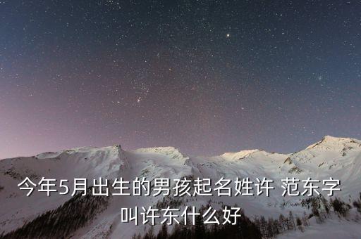 今年5月出生的男孩起名姓許 范東字叫許東什么好