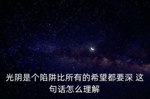 光陰是個陷阱比所有的希望都要深 這句話怎么理解