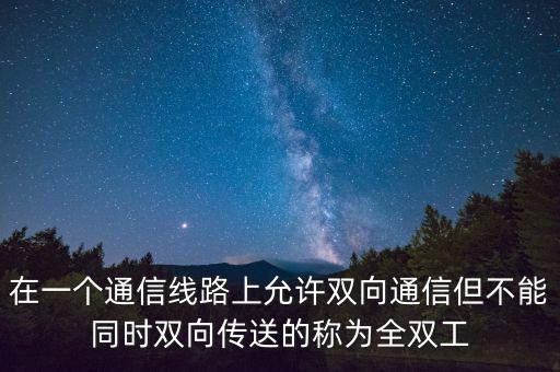 全雙工通信，在一個(gè)通信線路上允許雙向通信但不能同時(shí)雙向傳送的稱為全雙工