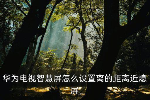 華為電視智慧屏怎么設(shè)置離的距離近熄屏