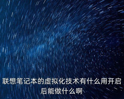 聯(lián)想筆記本的虛擬化技術有什么用開啟后能做什么啊