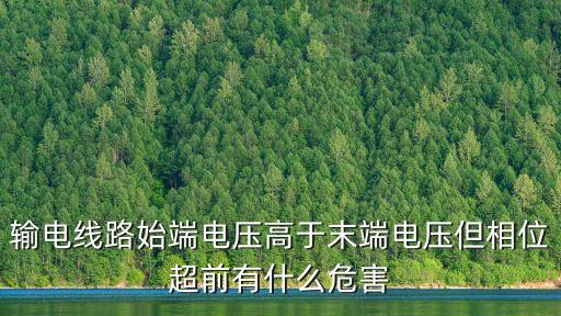 輸電線(xiàn)路始端電壓高于末端電壓但相位超前有什么危害