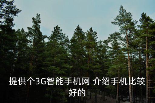 提供個(gè)3G智能手機(jī)網(wǎng) 介紹手機(jī)比較好的