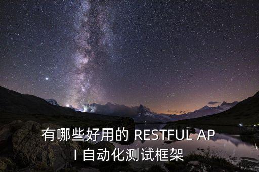有哪些好用的 RESTFUL API 自動(dòng)化測(cè)試框架