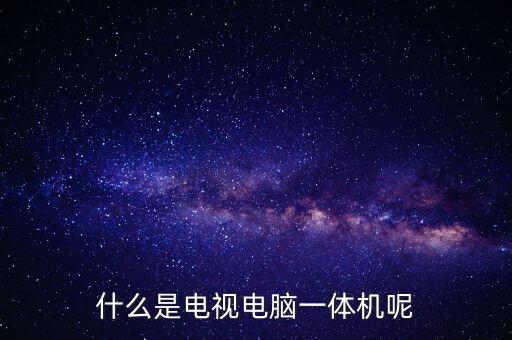 什么是電視電腦一體機(jī)呢