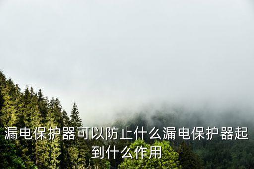 漏電保護器可以防止什么漏電保護器起到什么作用