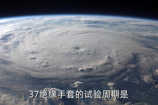 37絕緣手套的試驗(yàn)周期是