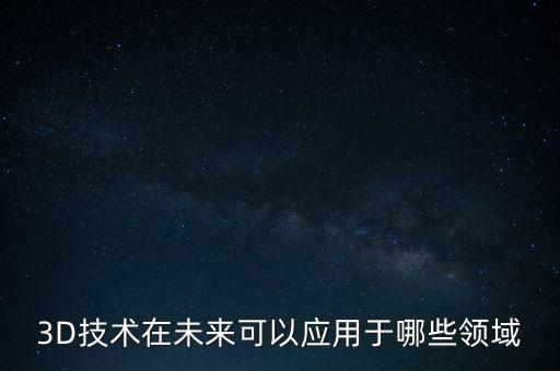 3D技術(shù)在未來可以應(yīng)用于哪些領(lǐng)域