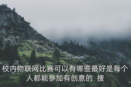 校內(nèi)物聯(lián)網(wǎng)比賽可以有哪些最好是每個(gè)人都能參加有創(chuàng)意的  搜