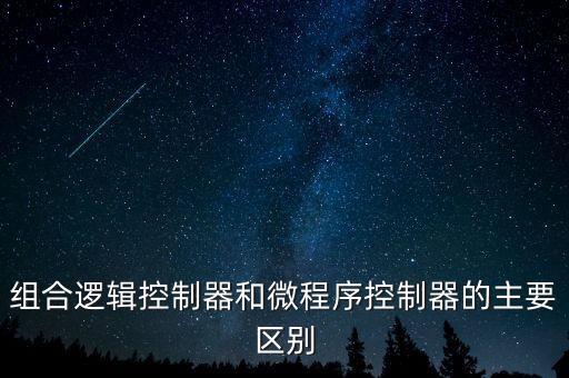 組合邏輯控制器和微程序控制器的主要區(qū)別