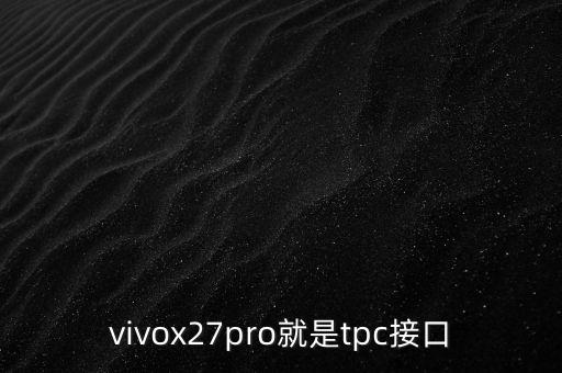 tpc接口，vivox27pro就是tpc接口