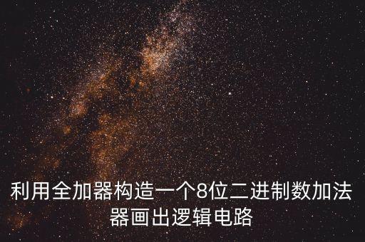 利用全加器構(gòu)造一個(gè)8位二進(jìn)制數(shù)加法器畫出邏輯電路