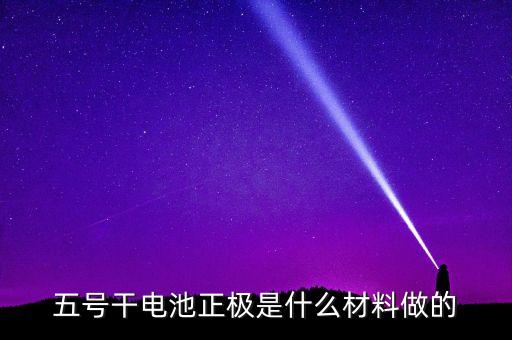 五號(hào)干電池正極是什么材料做的